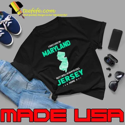 Best i may live in Maryland but I will always call Jersey home shirt