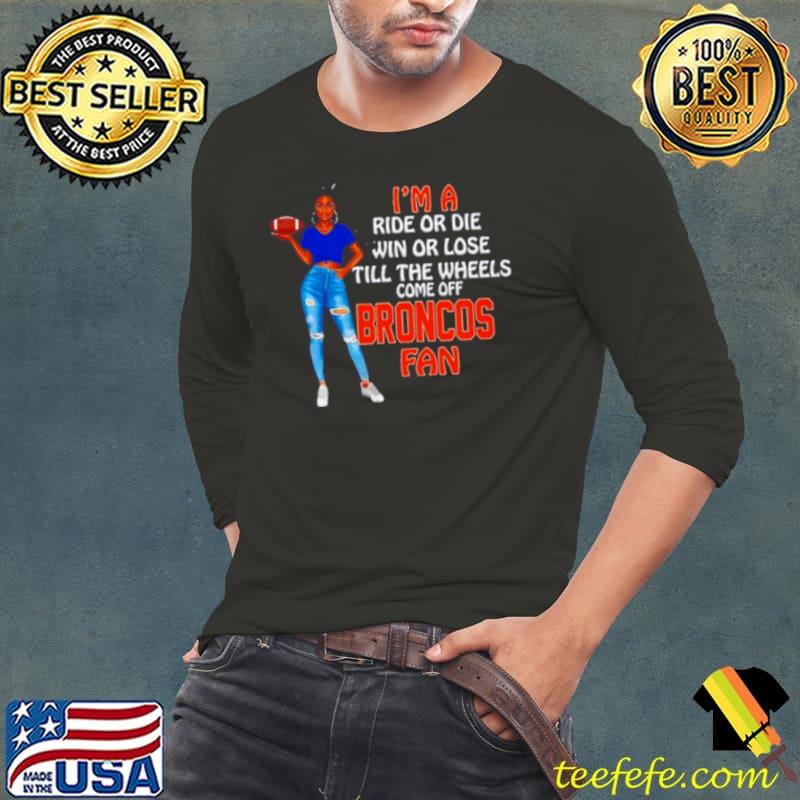 Broncos Supermodel football I’m a ride or die win or lose till the wheels come off Broncos fan s Long Sleeve Tee Broncos Supermodel football I’m a ride or die win or lose till the wheels come off Broncos fan s Long Sleeve Tee