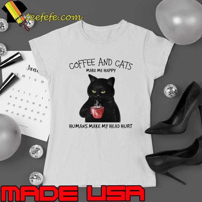 Coffee And Cats Make Me Happy Humans Make My head Hurt s Ladies tee Coffee And Cats Make Me Happy Humans Make My head Hurt s Ladies tee