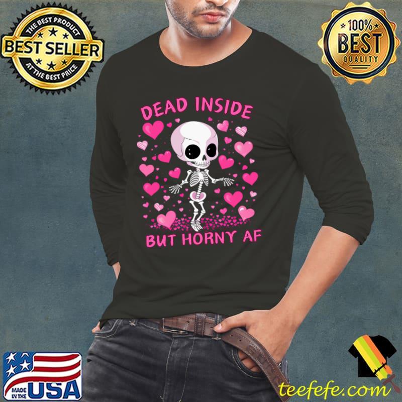Dead Inside But Horny AF Skeleton Valentine's Day Lovers T-Shirt Long Sleeve Tee Dead Inside But Horny AF Skeleton Valentine's Day Lovers T-Shirt Long Sleeve Tee