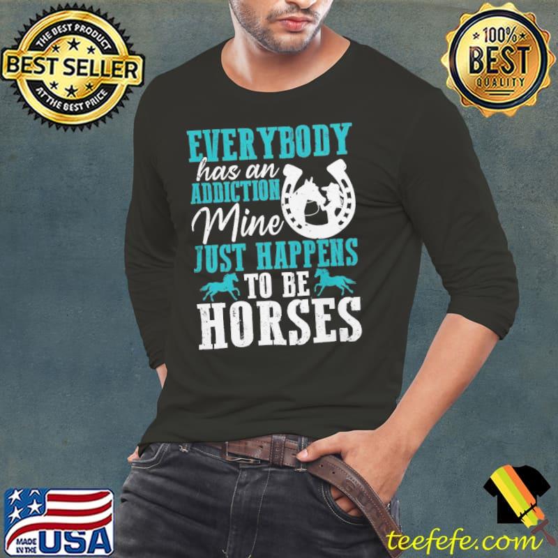 Everybody Has An Addiction Mine Just Happens Be Horses s Long Sleeve Tee Everybody Has An Addiction Mine Just Happens Be Horses s Long Sleeve Tee