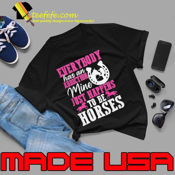 Everybody Has An Addiction Mine Just Happens To Be Horses shirt