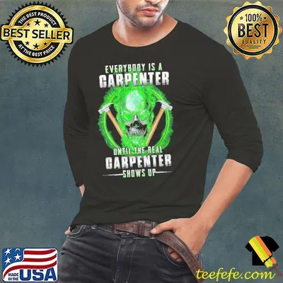 Everybody Is A Carpenter Until The Real Carpenter Shows up skull shirt