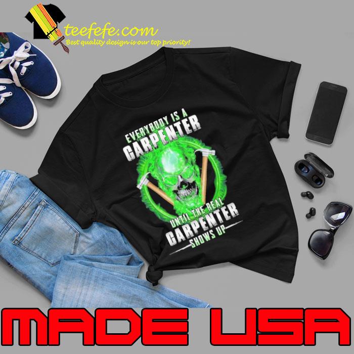 Everybody Is A Carpenter Until The Real Carpenter Shows up skull s Unisex Everybody Is A Carpenter Until The Real Carpenter Shows up skull s Unisex
