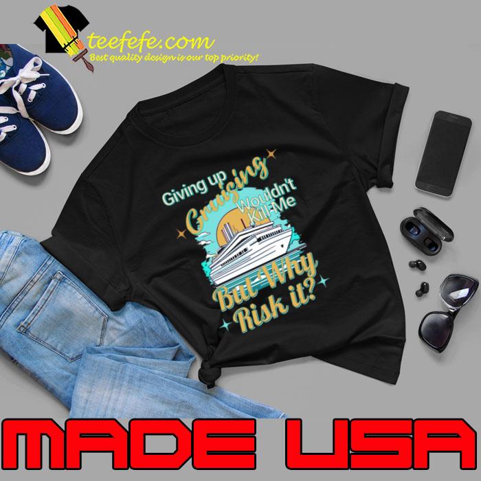 Giving Up Cruising Wouldn't Kill Me But Why Risk it Cruising T-Shirt