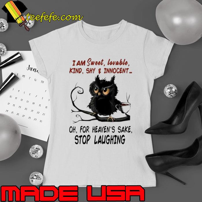 I Am Sweet Lovable Kind Shy For Heaven's Sake Stop laughing Owl s Ladies tee I Am Sweet Lovable Kind Shy For Heaven's Sake Stop laughing Owl s Ladies tee