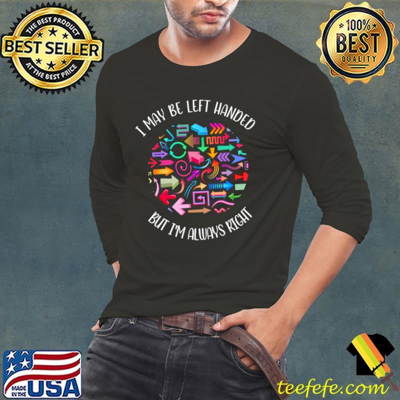 I May Be Left Handed But I'm Always Right T-Shirt Long Sleeve Tee I May Be Left Handed But I'm Always Right T-Shirt Long Sleeve Tee