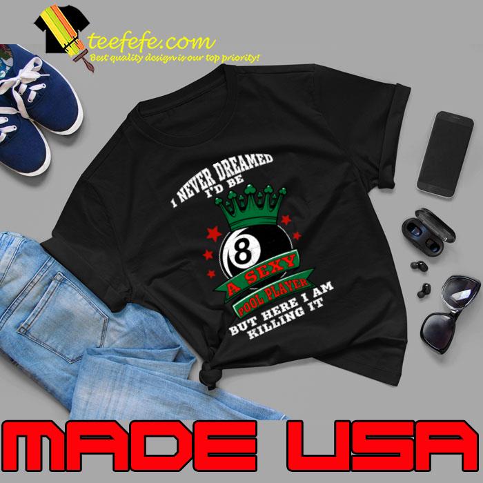 I Never Dreamed I'd Be A Sexy Pool Player But Here I Am Killing It Billiards T-Shirt