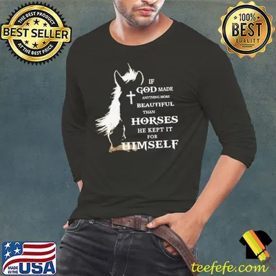 If God Made Anything More Beautiful Than Horses He Kept It For Himself shirt