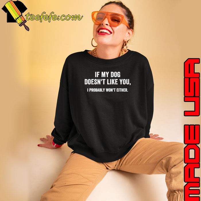 If My Dog Doesn't Like You I Probably Won't Either shirt