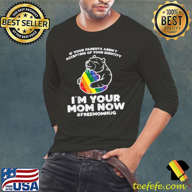 If your parents aren't accepting of your identity your mom now free mom hug bear lgbt T-Shirt