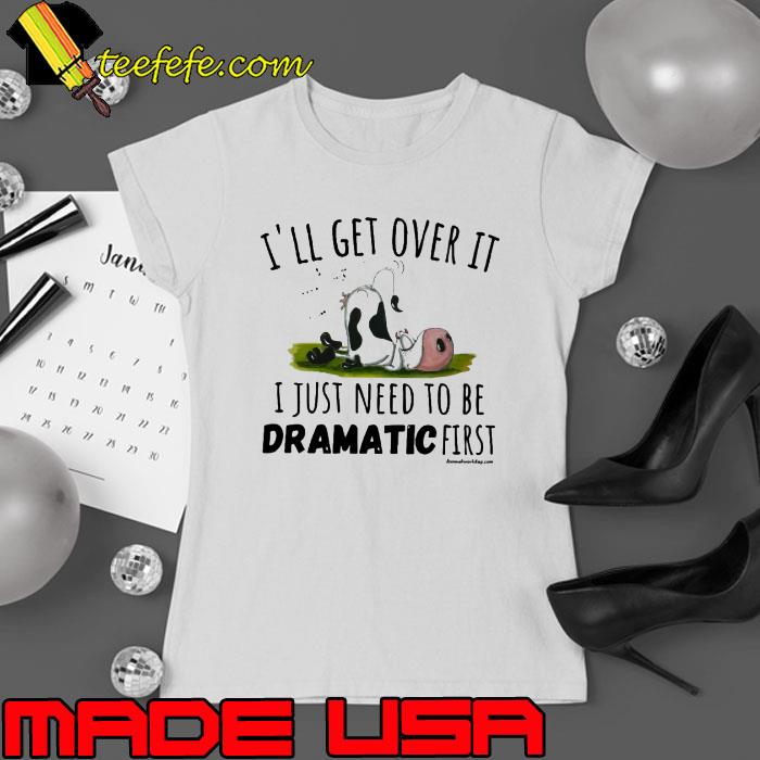 I'll Get Over It Just Need Be Dramatic Cow s Ladies tee I'll Get Over It Just Need Be Dramatic Cow s Ladies tee