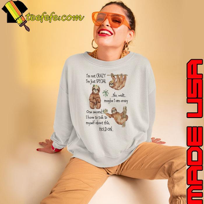 I'm Not Crazy I'm Just Special No Have Talk Myself About This Sloth s Sweatshirt I'm Not Crazy I'm Just Special No Have Talk Myself About This Sloth s Sweatshirt