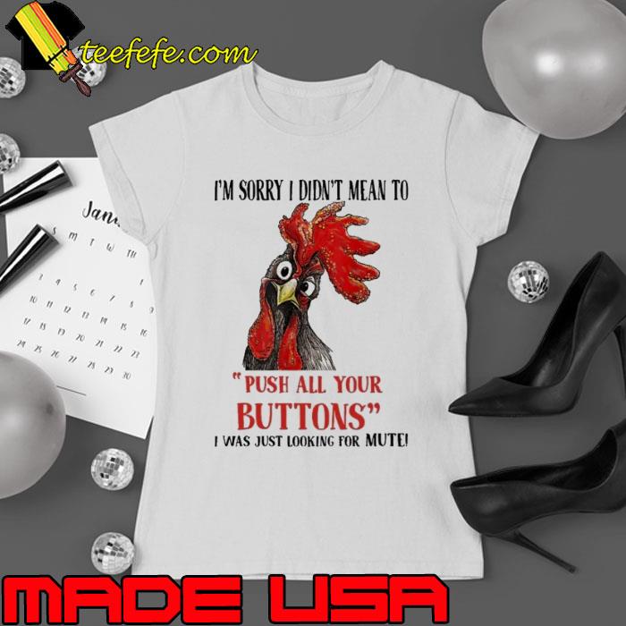 I'm Sorry I Didn't Mean To Push All Your Buttons Chicken s Ladies tee I'm Sorry I Didn't Mean To Push All Your Buttons Chicken s Ladies tee