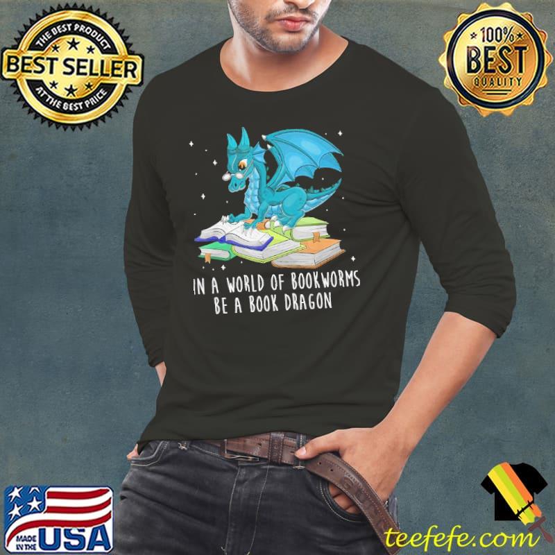 In A World Full Of Bookworms Be A Book Dragon s Long Sleeve Tee In A World Full Of Bookworms Be A Book Dragon s Long Sleeve Tee