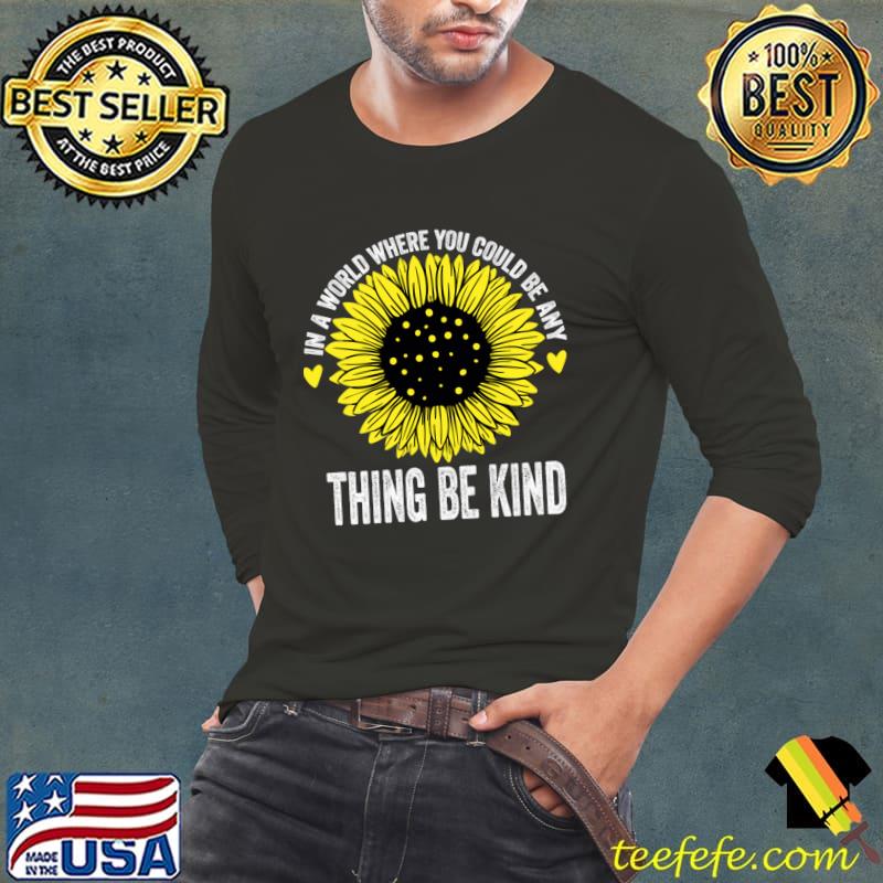 In a world where you could be any thing be kind sunflower T-Shirt Long Sleeve Tee In a world where you could be any thing be kind sunflower T-Shirt Long Sleeve Tee
