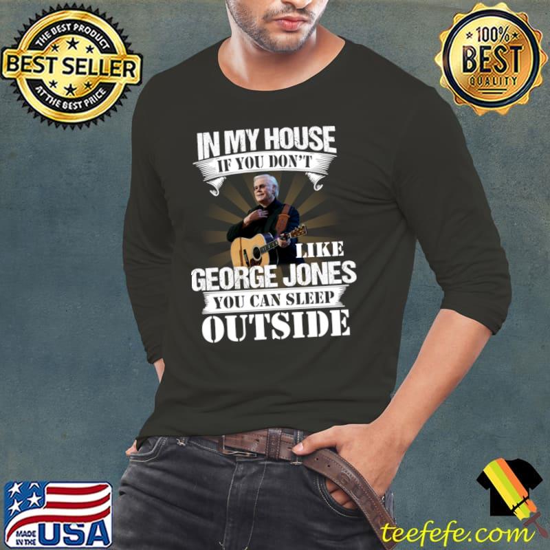 In my house like George Jones you can sleep outside T-SHirt In my house like George Jones you can sleep outside T-SHirt
