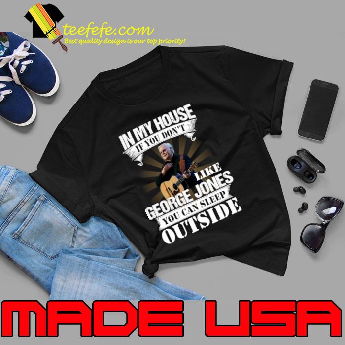 In my house like George Jones you can sleep outside T-SHirt Unisex In my house like George Jones you can sleep outside T-SHirt Unisex