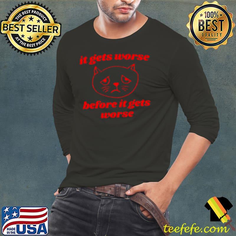 It gets worse before it gets worse funny cat s Long Sleeve Tee It gets worse before it gets worse funny cat s Long Sleeve Tee