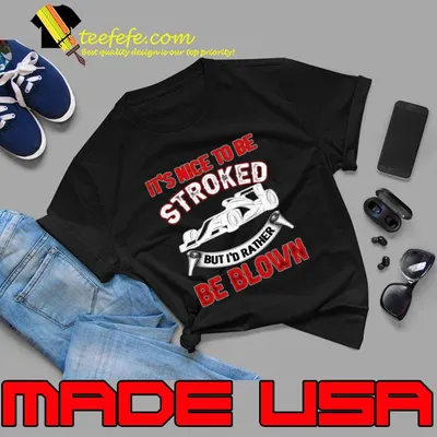 It's Nice To Be Stroked But I'd Rather Be Blown T-Shirt