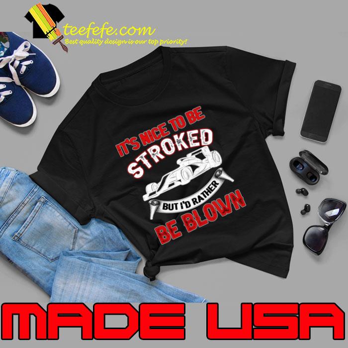 It's Nice To Be Stroked But I'd Rather Be Blown T-Shirt
