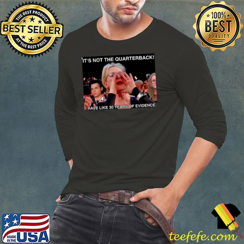 It’s not the quarterback I have like 30 years of evidence shirt It’s not the quarterback I have like 30 years of evidence shirt