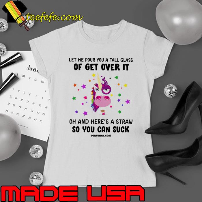 Let Me Pour You A Tall Glass Here's Straw Can Suck Unicorn s Ladies tee Let Me Pour You A Tall Glass Here's Straw Can Suck Unicorn s Ladies tee