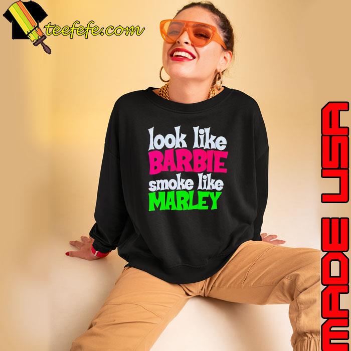 Look like Barbie smoke like marley s Sweatshirt Look like Barbie smoke like marley s Sweatshirt