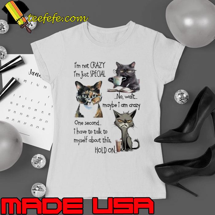 'm Not Crazy I'm Just Special No Wait Maybe Am Crazy Hold On Cat s Ladies tee 'm Not Crazy I'm Just Special No Wait Maybe Am Crazy Hold On Cat s Ladies tee