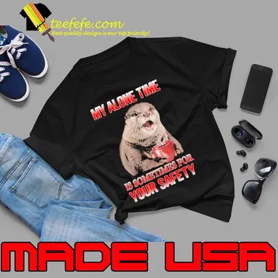My Alone Time Is Sometimes For Your Safety Otter shirt