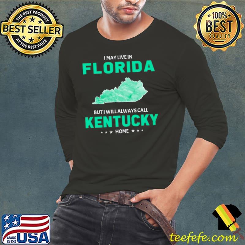 Official i may live in Florida but I will always call Kentucky home s Long Sleeve Tee Official i may live in Florida but I will always call Kentucky home s Long Sleeve Tee
