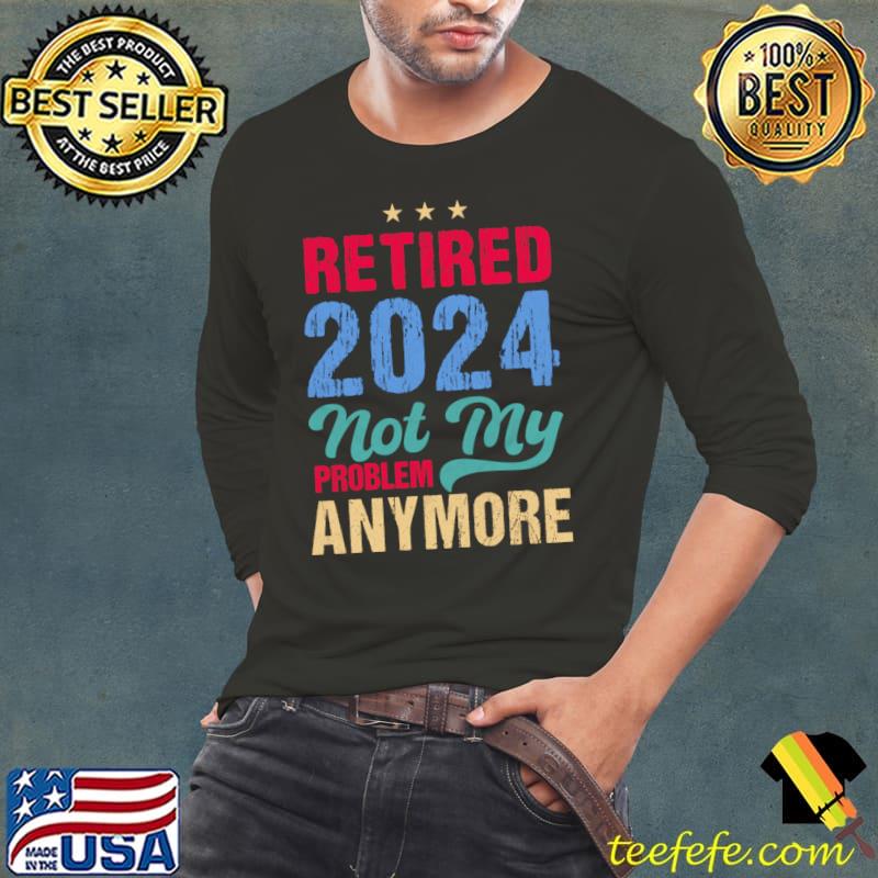 Retired 2024 Not My Problem Anymore Retro T-Shirt Long Sleeve Tee Retired 2024 Not My Problem Anymore Retro T-Shirt Long Sleeve Tee