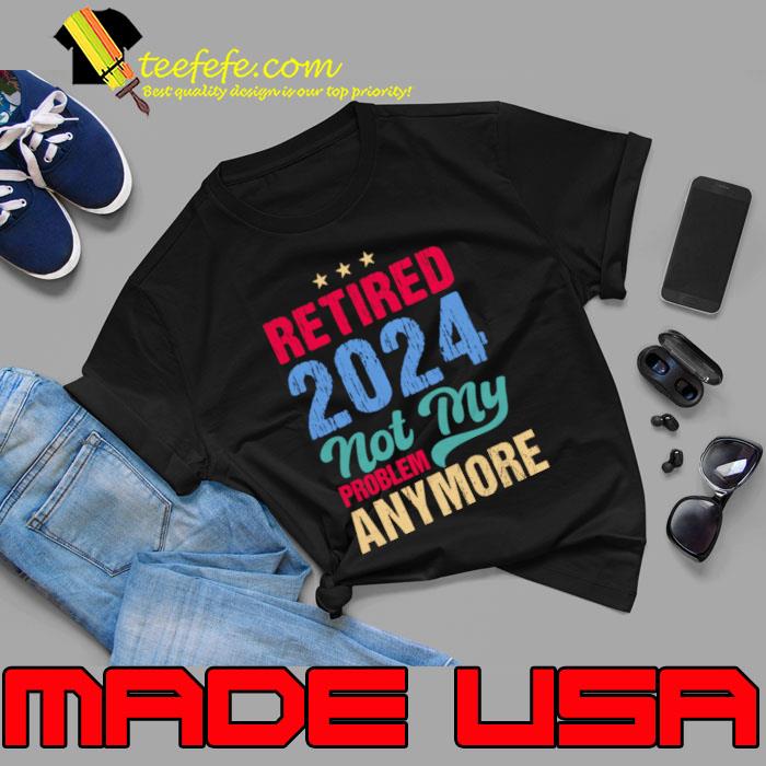 Retired 2024 Not My Problem Anymore Retro T-Shirt Unisex Retired 2024 Not My Problem Anymore Retro T-Shirt Unisex