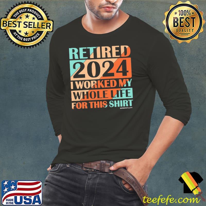 Retired 2024 worked my whole life for this retro shirt