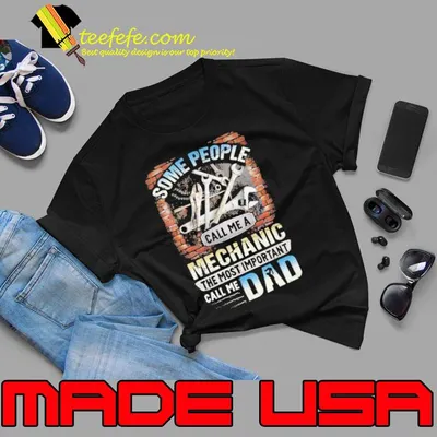 Some People Call me a Mechanic the most important call me dad shirt