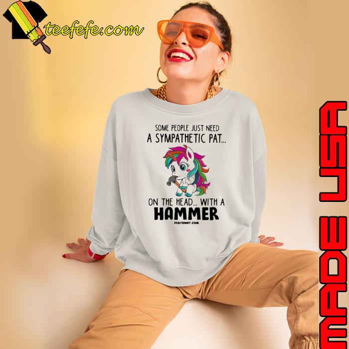 Some People Just Need A Sympathetic The Head With A Hammer Unicorn s Sweatshirt Some People Just Need A Sympathetic The Head With A Hammer Unicorn s Sweatshirt