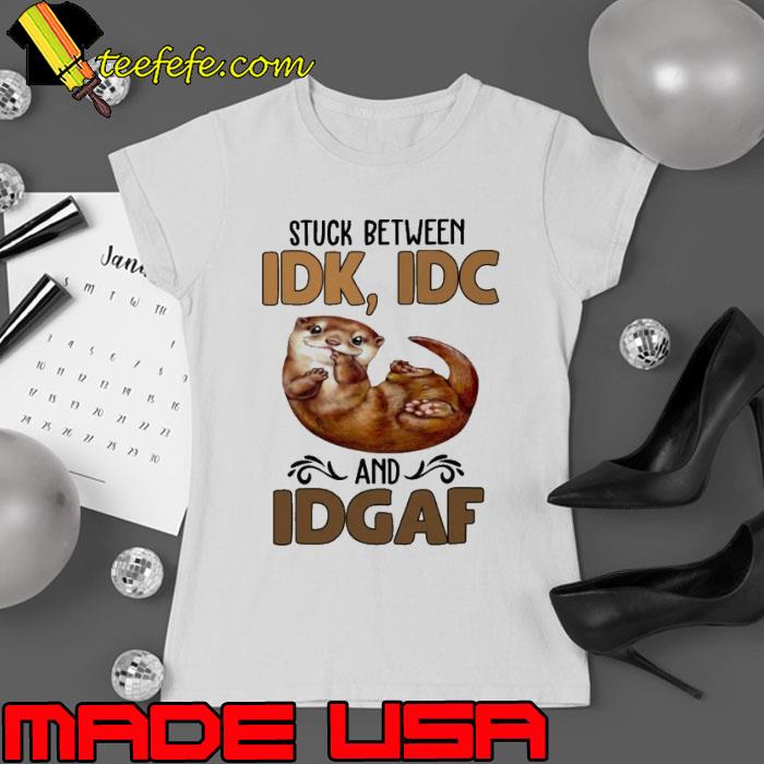 Stuck Between IDK IDC And Idgaf otter s Ladies tee Stuck Between IDK IDC And Idgaf otter s Ladies tee
