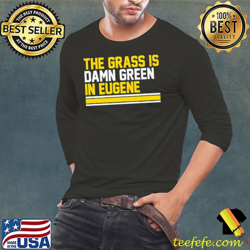The Grass Is Damn Green In Eugene Shirt Long Sleeve Tee The Grass Is Damn Green In Eugene Shirt Long Sleeve Tee