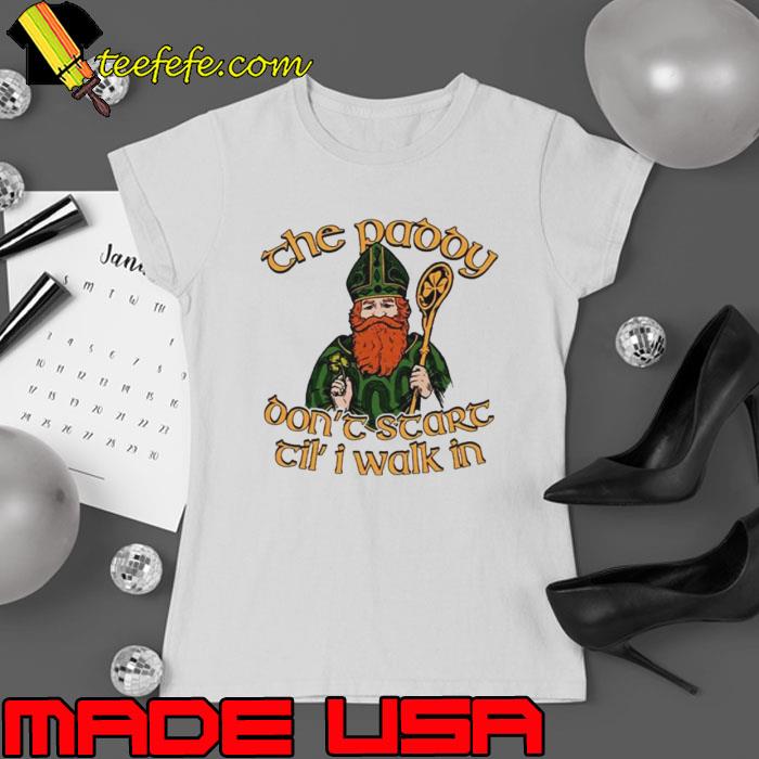 The paddy don’t start til’ I walk in St. Patrick’s Day s Ladies tee The paddy don’t start til’ I walk in St. Patrick’s Day s Ladies tee