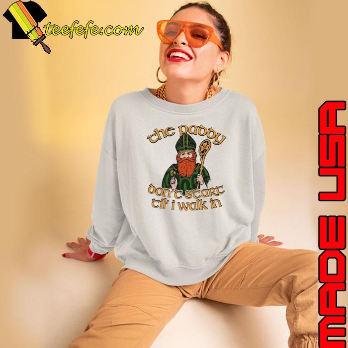 The paddy don’t start til’ I walk in St. Patrick’s Day s Sweatshirt The paddy don’t start til’ I walk in St. Patrick’s Day s Sweatshirt