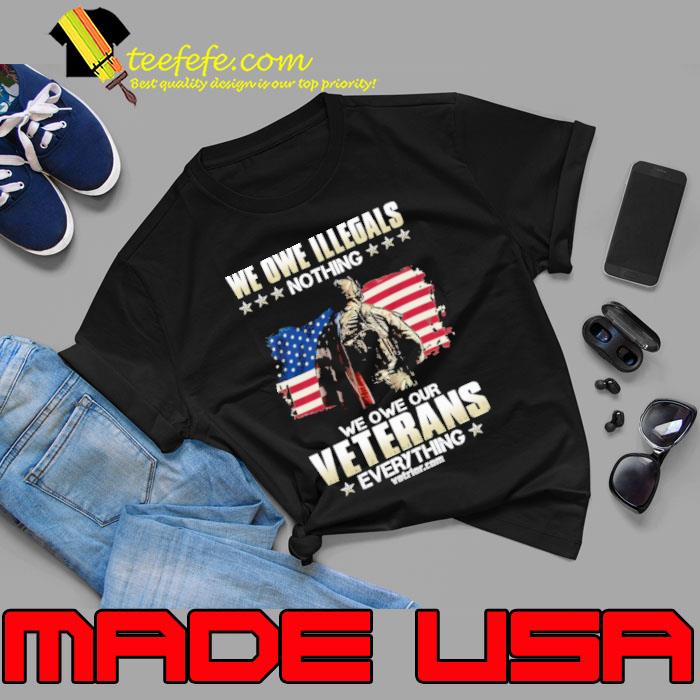 We Owe Illegals Nothing Owe Our Veterans Everything USa Flag s Unisex We Owe Illegals Nothing Owe Our Veterans Everything USa Flag s Unisex