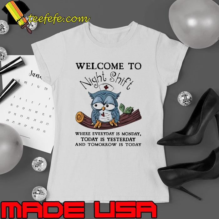 Welcome to night shift where everyday is monday today is yesterday owl s Ladies tee Welcome to night shift where everyday is monday today is yesterday owl s Ladies tee