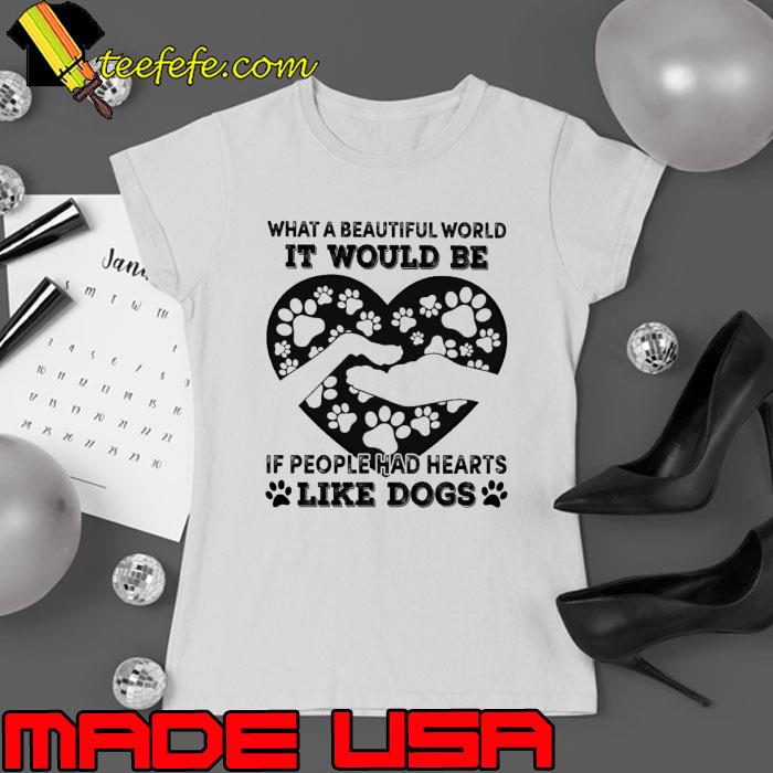 What a beautiful world people had hearts like dogs s Ladies tee What a beautiful world people had hearts like dogs s Ladies tee