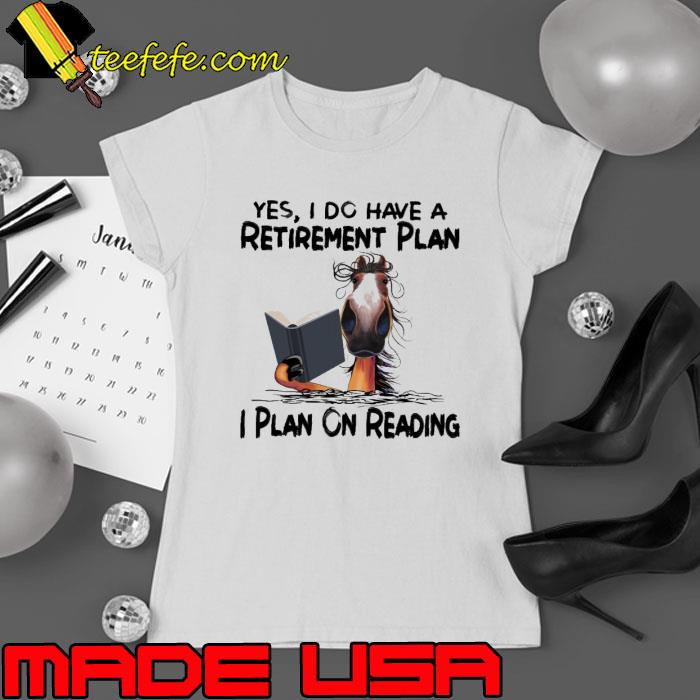 Yes, I Do Have A Retirement Plan I Plan On Reading Horse s Ladies tee Yes, I Do Have A Retirement Plan I Plan On Reading Horse s Ladies tee
