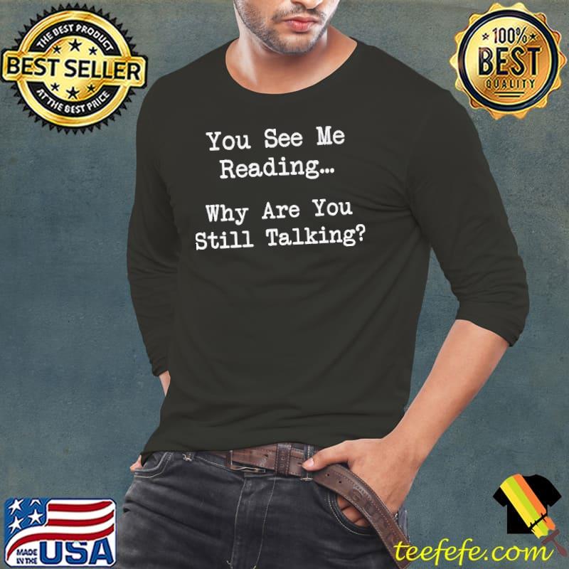 You See Me Reading, Why Are You Still Talking s Long Sleeve Tee You See Me Reading, Why Are You Still Talking s Long Sleeve Tee