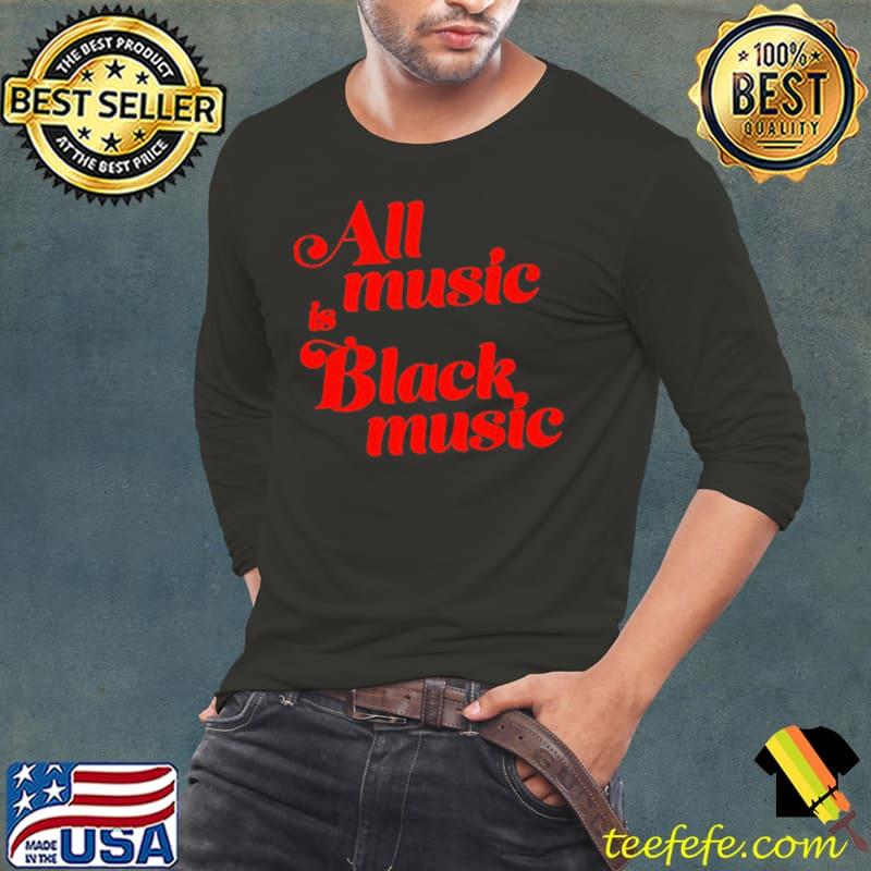 All music is black music shirt