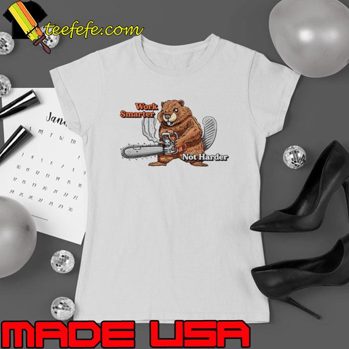 Beaver work smarter not harder shirt