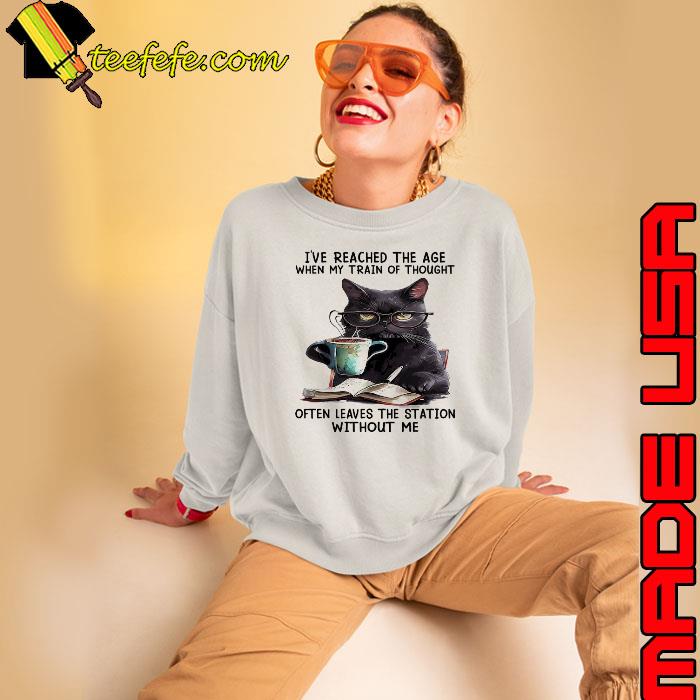 Cat reached the age when my train of thought leaves the station s Sweatshirt Cat reached the age when my train of thought leaves the station s Sweatshirt