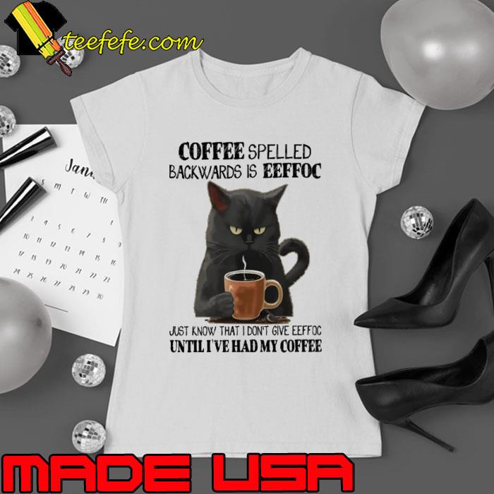 Coffee Spelled Backwards Is Eeffoc Know That Don't Give Until Had My Coffee Cat s Ladies tee Coffee Spelled Backwards Is Eeffoc Know That Don't Give Until Had My Coffee Cat s Ladies tee