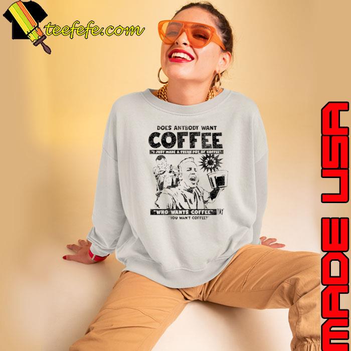 Does Anybody Want Coffee I Just Made A Fresh Pot Of Coffee s Sweatshirt Does Anybody Want Coffee I Just Made A Fresh Pot Of Coffee s Sweatshirt